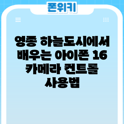 영종 하늘도시에서 배우는 아이폰 16 카메라 컨트롤 사용법