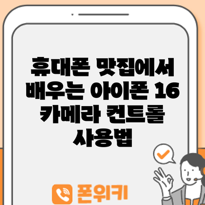 휴대폰 맛집에서 배우는 아이폰 16 카메라 컨트롤 사용법