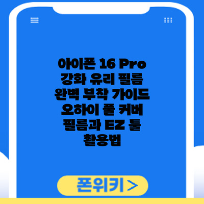 아이폰 16 Pro 강화 유리 필름 완벽 부착 가이드: 오하이 풀 커버 필름과 EZ 툴 활용법
