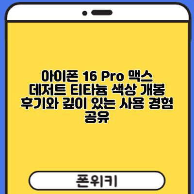 아이폰 16 Pro 맥스 데저트 티타늄 색상: 개봉 후기와 깊이 있는 사용 경험 공유