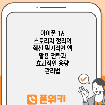 아이폰 16 스토리지 정리의 혁신: 획기적인 앱 활용 전략과 효과적인 용량 관리법