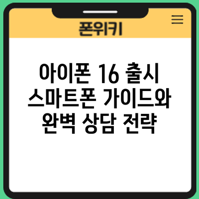 아이폰 16 출시: 스마트폰 가이드와 완벽 상담 전략