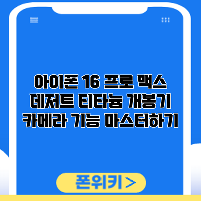 아이폰 16 프로 맥스 데저트 티타늄 개봉기: 카메라 기능 마스터하기