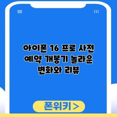 아이폰 16 프로 사전 예약 개봉기: 놀라운 변화와 리뷰