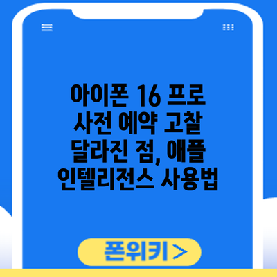 아이폰 16 프로 사전 예약 고찰: 달라진 점, 애플 인텔리전스 사용법