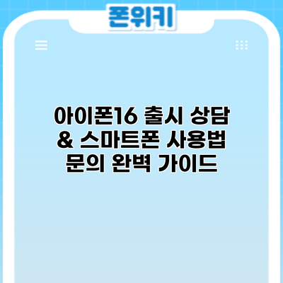 아이폰16 출시 상담 & 스마트폰 사용법 문의: 완벽 가이드