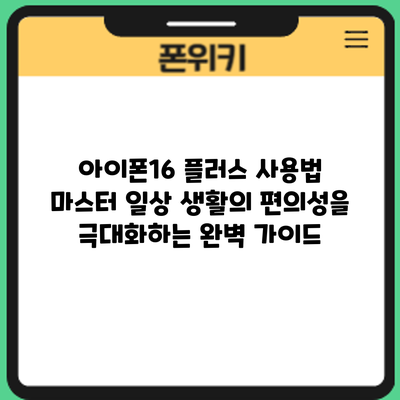 아이폰16 플러스 사용법 마스터: 일상 생활의 편의성을 극대화하는 완벽 가이드