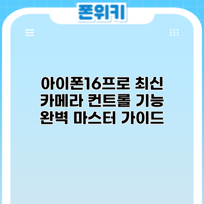 아이폰16프로 최신 카메라: 컨트롤 기능 완벽 마스터 가이드