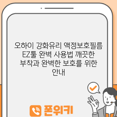 오하이 강화유리 액정보호필름 EZ툴 완벽 사용법: 깨끗한 부착과 완벽한 보호를 위한 안내