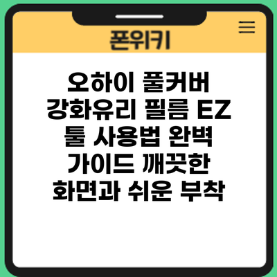 오하이 풀커버 강화유리 필름 EZ 툴 사용법 완벽 가이드: 깨끗한 화면과 쉬운 부착