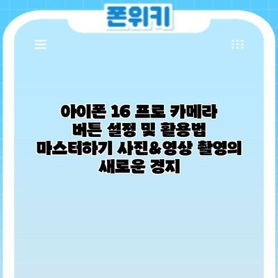 아이폰 16 프로 카메라 버튼 설정 및 활용법 마스터하기: 사진&영상 촬영의 새로운 경지