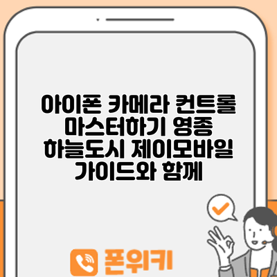 아이폰 카메라 컨트롤 마스터하기: 영종 하늘도시 제이모바일 가이드와 함께