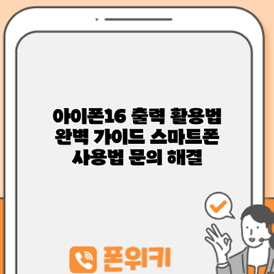 아이폰16 출력 활용법 완벽 가이드: 스마트폰 사용법 문의 해결