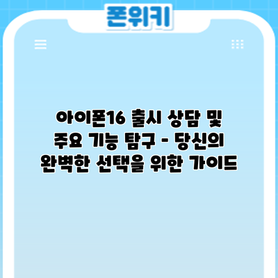 아이폰16 출시: 상담 및 주요 기능 탐구 – 당신의 완벽한 선택을 위한 가이드