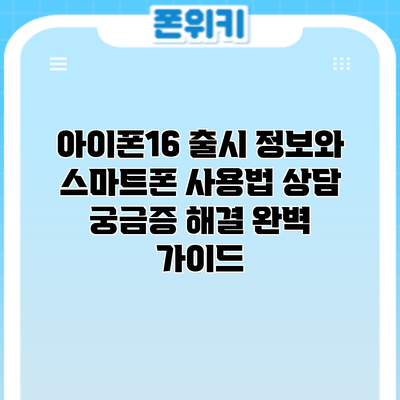 아이폰16 출시 정보와 스마트폰 사용법 상담: 궁금증 해결 완벽 가이드