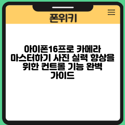 아이폰16프로 카메라 마스터하기: 사진 실력 향상을 위한 컨트롤 기능 완벽 가이드