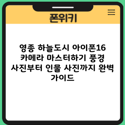 영종 하늘도시 아이폰16 카메라 마스터하기: 풍경 사진부터 인물 사진까지 완벽 가이드