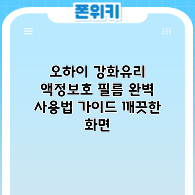 오하이 강화유리 액정보호 필름 완벽 사용법 가이드: 깨끗한 화면