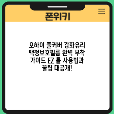 오하이 풀커버 강화유리 액정보호필름 완벽 부착 가이드: EZ 툴 사용법과 꿀팁 대공개!