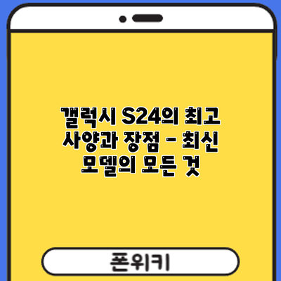 갤럭시 S24의 최고 사양과 장점 - 최신 모델의 모든 것