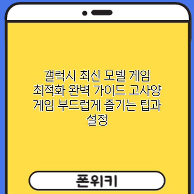 갤럭시 최신 모델 게임 최적화 완벽 가이드: 고사양 게임 부드럽게 즐기는 팁과 설정