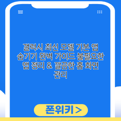 갤럭시 최신 모델 기본 앱 숨기기 완벽 가이드: 불필요한 앱 정리 & 깔끔한 홈 화면 관리