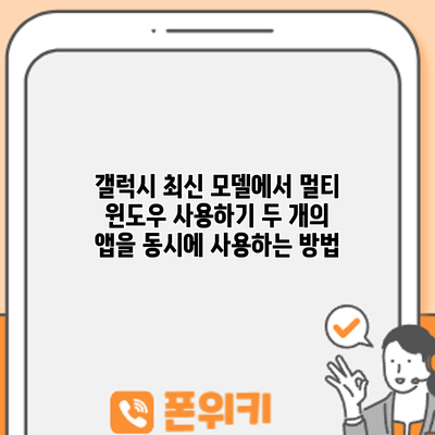 갤럭시 최신 모델에서 멀티 윈도우 사용하기: 두 개의 앱을 동시에 사용하는 방법