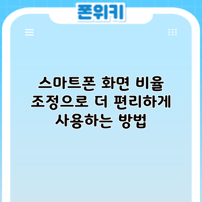 스마트폰 화면 비율 조정으로 더 편리하게 사용하는 방법