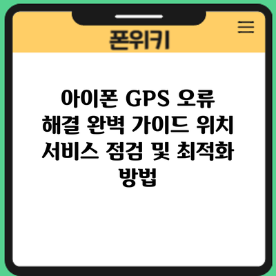 아이폰 GPS 오류 해결 완벽 가이드: 위치 서비스 점검 및 최적화 방법