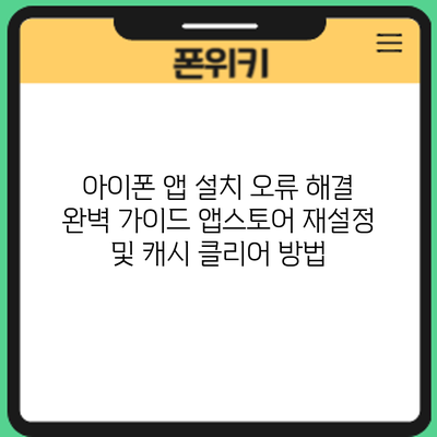 아이폰 앱 설치 오류 해결 완벽 가이드: 앱스토어 재설정 및 캐시 클리어 방법