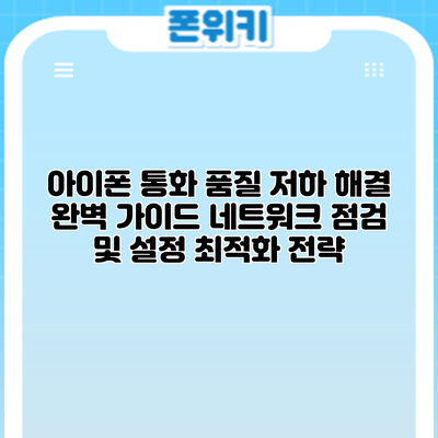 아이폰 통화 품질 저하 해결 완벽 가이드: 네트워크 점검 및 설정 최적화 전략