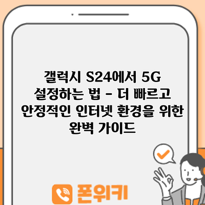 갤럭시 S24에서 5G 설정하는 법 – 더 빠르고 안정적인 인터넷 환경을 위한 완벽 가이드
