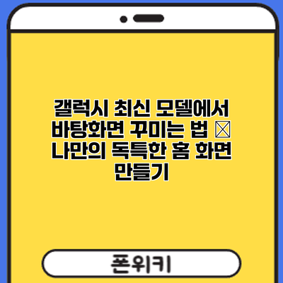 갤럭시 최신 모델에서 바탕화면 꾸미는 법 – 나만의 독특한 홈 화면 만들기