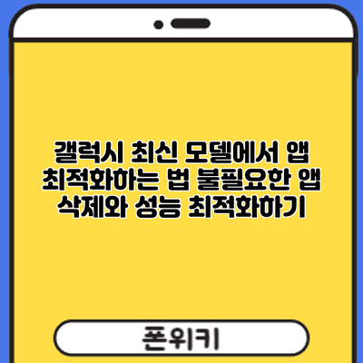 갤럭시 최신 모델에서 앱 최적화하는 법: 불필요한 앱 삭제와 성능 최적화하기