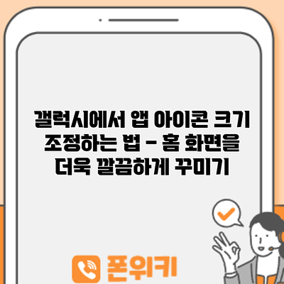 갤럭시에서 앱 아이콘 크기 조정하는 법 – 홈 화면을 더욱 깔끔하게 꾸미기
