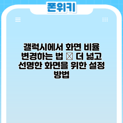 갤럭시에서 화면 비율 변경하는 법 – 더 넓고 선명한 화면을 위한 설정 방법