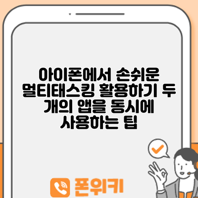 아이폰에서 손쉬운 멀티태스킹 활용하기: 두 개의 앱을 동시에 사용하는 팁