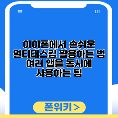 아이폰에서 손쉬운 멀티태스킹 활용하는 법: 여러 앱을 동시에 사용하는 팁