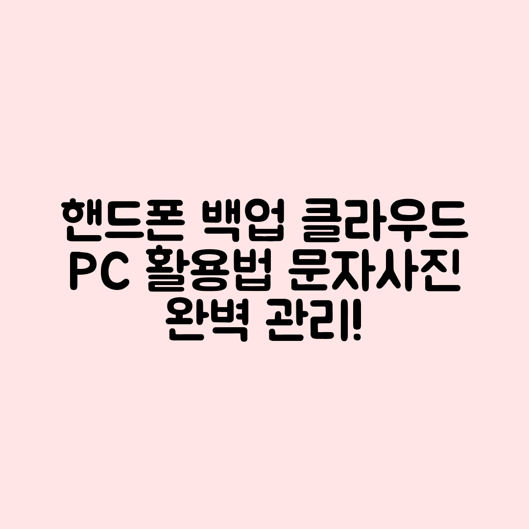 핸드폰 문자·사진 백업 마스터하기: 클라우드와 PC 완벽 활용법
