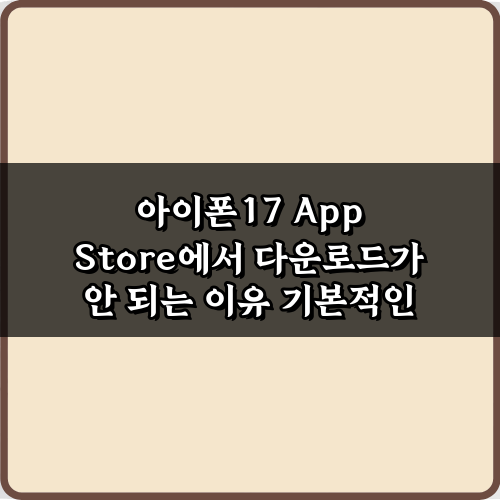 아이폰17 App Store에서 다운로드가 안 되는 이유, 7가지 해결 꿀팁