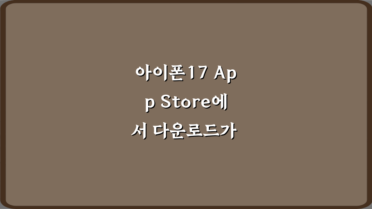 아이폰17 App Store에서 다운로드가 안 되는 이유, 7가지 해결 꿀팁