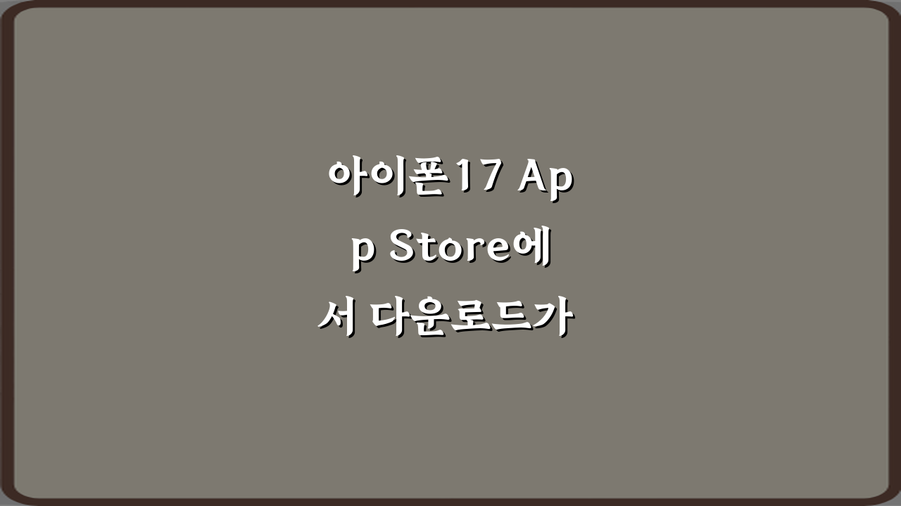 아이폰17 App Store에서 다운로드가 안 되는 이유, 7가지 해결 꿀팁