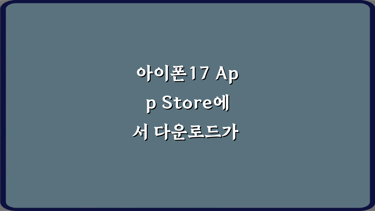 아이폰17 App Store에서 다운로드가 안 되는 이유, 7가지 해결 꿀팁