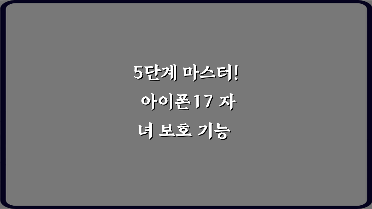 5단계 마스터! 아이폰17 자녀 보호 기능 최신 설정 가이드