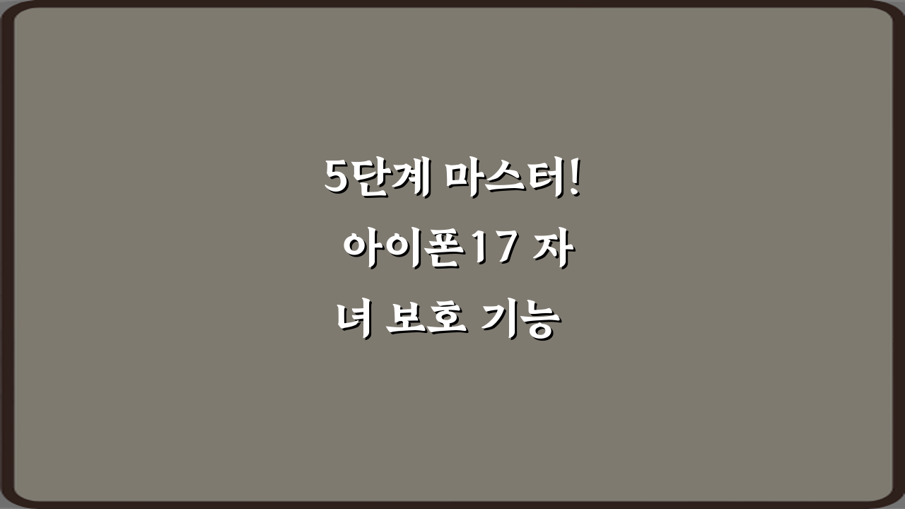 5단계 마스터! 아이폰17 자녀 보호 기능 최신 설정 가이드
