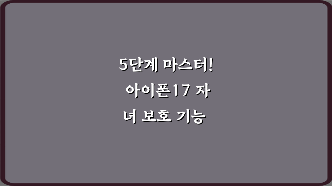 5단계 마스터! 아이폰17 자녀 보호 기능 최신 설정 가이드