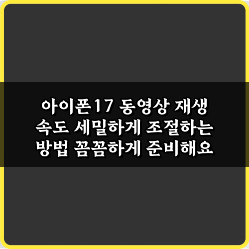 아이폰17 동영상 재생 속도 세밀하게 조절하는 방법, 3가지 꿀팁