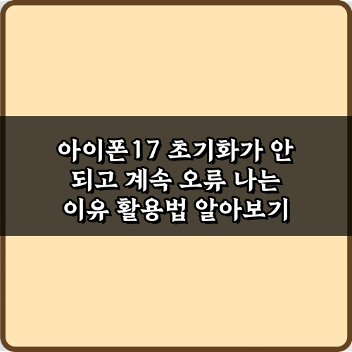 아이폰17 초기화가 안 되고 계속 오류 나는 이유와 3가지 해결책